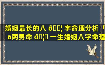 婚姻最长的八 🐦 字命理分析「6两男命 🦍 一生婚姻八字命理卜易居」